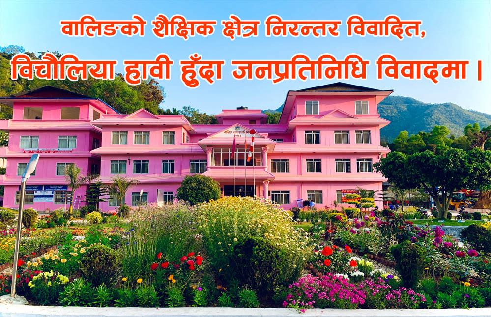 वालिङको शिक्षा क्षेत्रनिरन्तर विवादित, विचौलिया हावी हुँदा जनप्रतिनिधि विवादमा